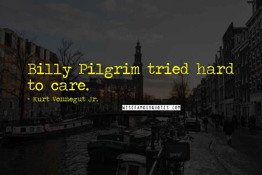 Kurt Vonnegut Jr. Quotes: Billy Pilgrim tried hard to care.