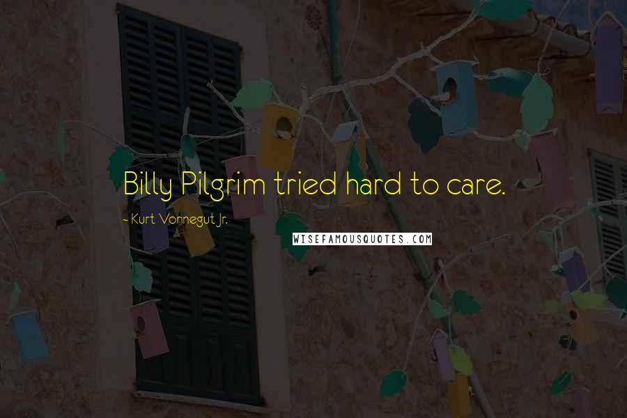 Kurt Vonnegut Jr. Quotes: Billy Pilgrim tried hard to care.