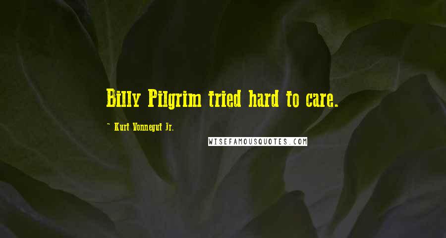 Kurt Vonnegut Jr. Quotes: Billy Pilgrim tried hard to care.