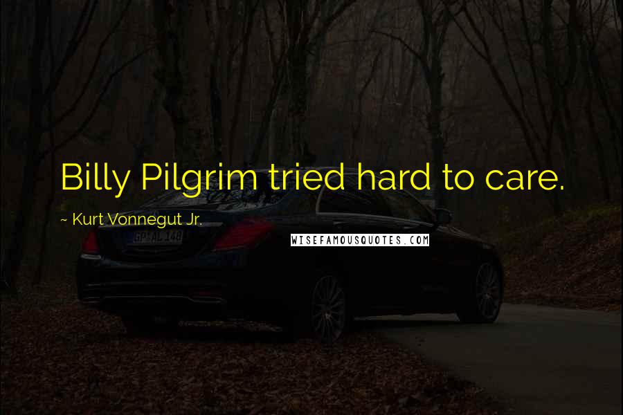 Kurt Vonnegut Jr. Quotes: Billy Pilgrim tried hard to care.