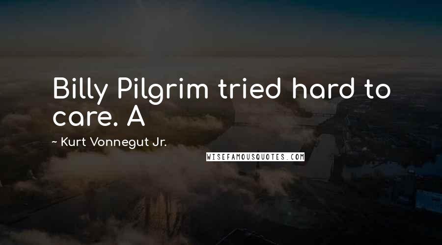 Kurt Vonnegut Jr. Quotes: Billy Pilgrim tried hard to care. A