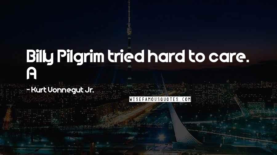 Kurt Vonnegut Jr. Quotes: Billy Pilgrim tried hard to care. A