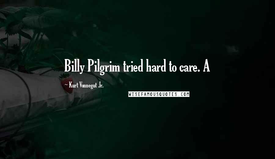 Kurt Vonnegut Jr. Quotes: Billy Pilgrim tried hard to care. A