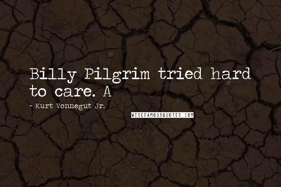 Kurt Vonnegut Jr. Quotes: Billy Pilgrim tried hard to care. A