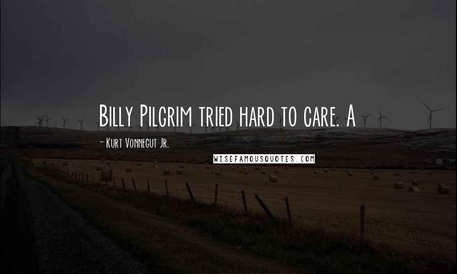 Kurt Vonnegut Jr. Quotes: Billy Pilgrim tried hard to care. A