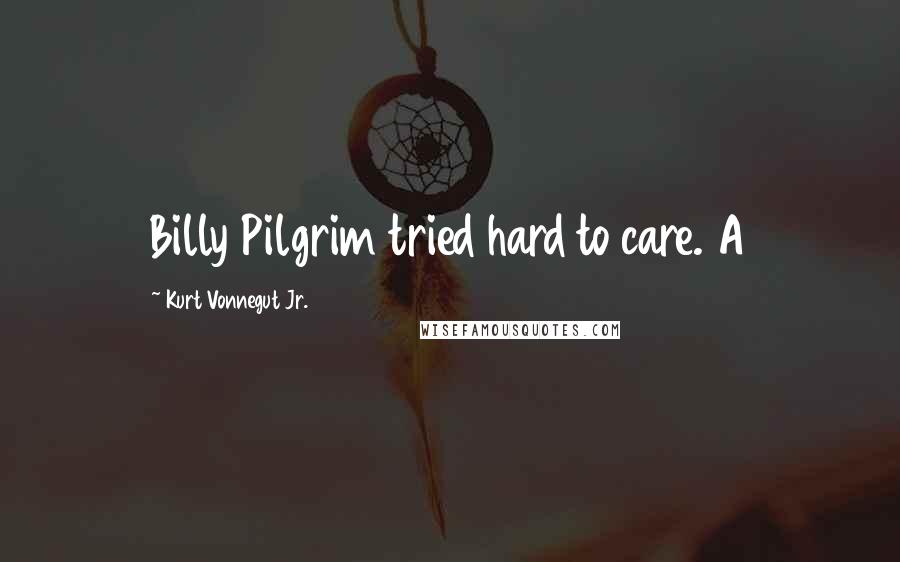 Kurt Vonnegut Jr. Quotes: Billy Pilgrim tried hard to care. A