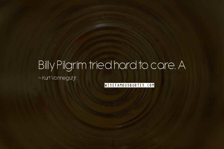 Kurt Vonnegut Jr. Quotes: Billy Pilgrim tried hard to care. A