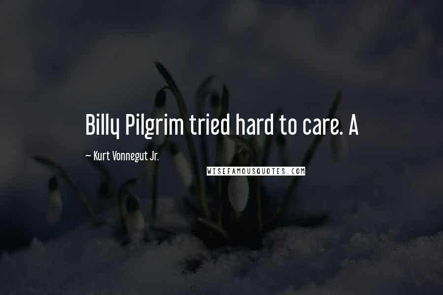 Kurt Vonnegut Jr. Quotes: Billy Pilgrim tried hard to care. A
