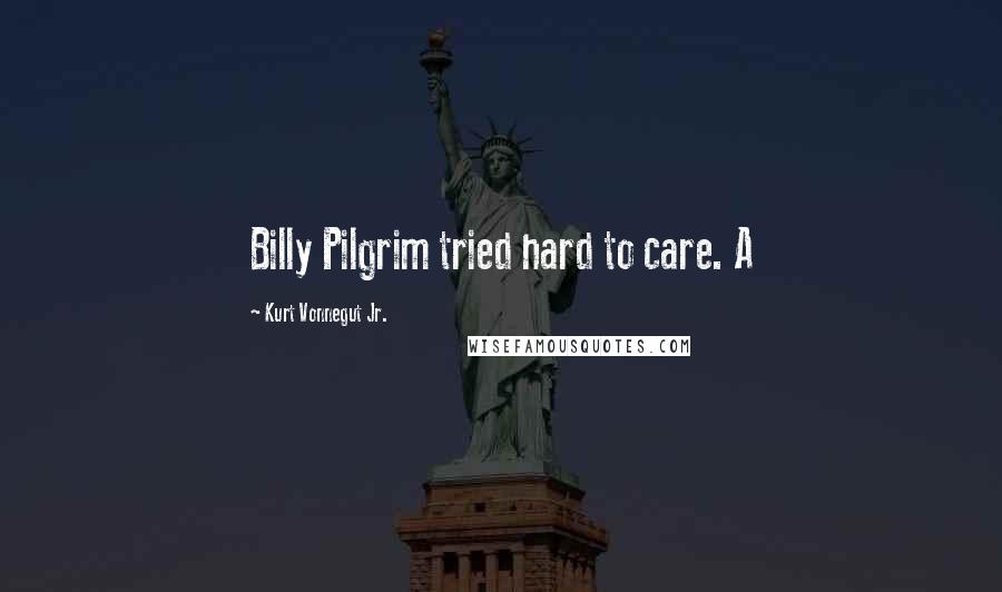 Kurt Vonnegut Jr. Quotes: Billy Pilgrim tried hard to care. A