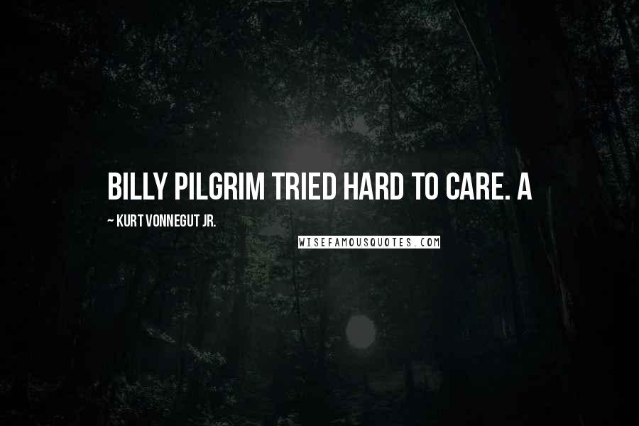 Kurt Vonnegut Jr. Quotes: Billy Pilgrim tried hard to care. A