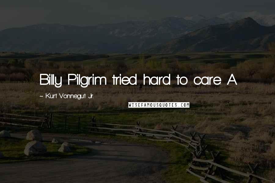 Kurt Vonnegut Jr. Quotes: Billy Pilgrim tried hard to care. A