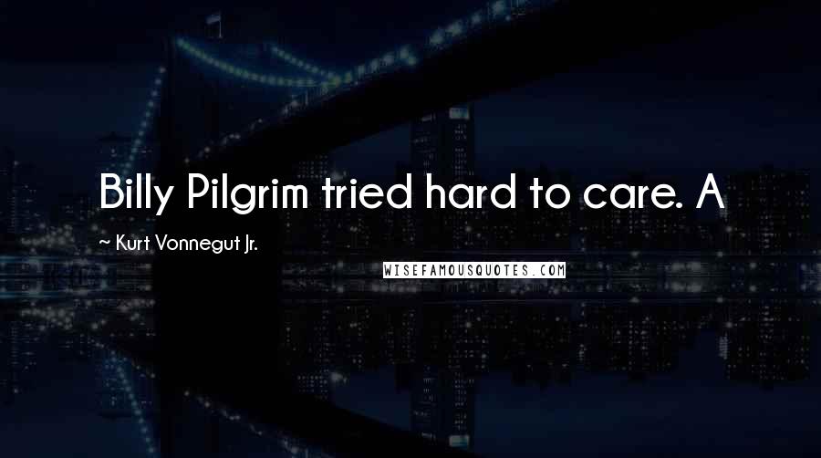 Kurt Vonnegut Jr. Quotes: Billy Pilgrim tried hard to care. A