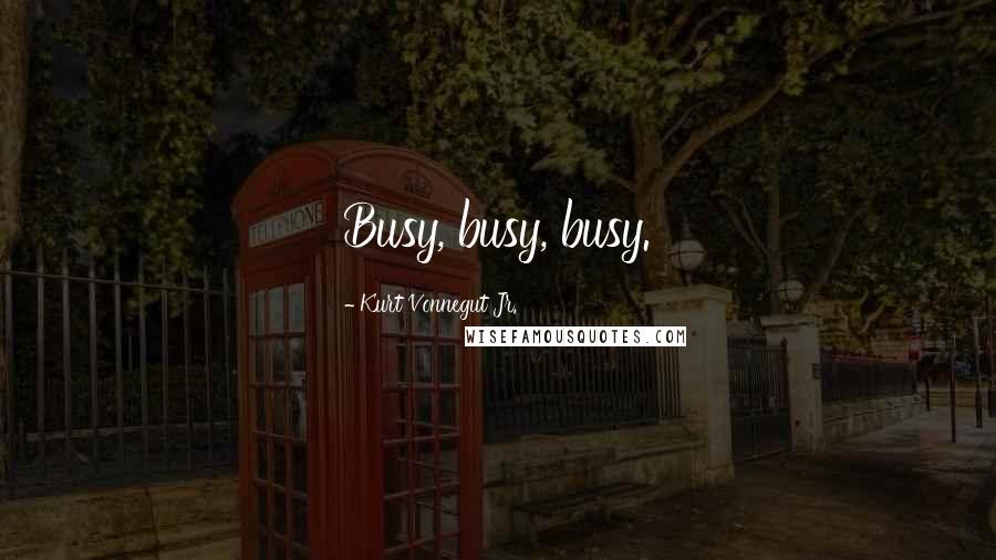Kurt Vonnegut Jr. Quotes: Busy, busy, busy.