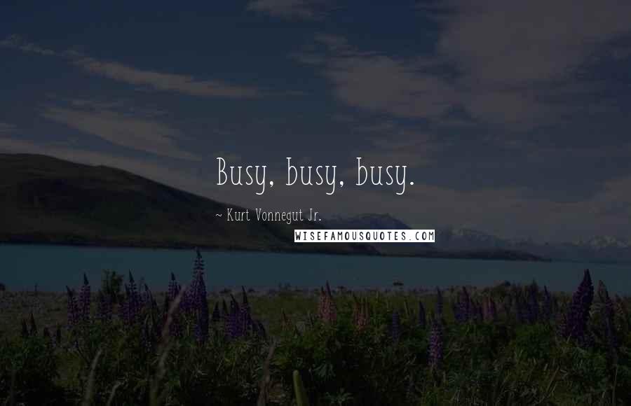 Kurt Vonnegut Jr. Quotes: Busy, busy, busy.