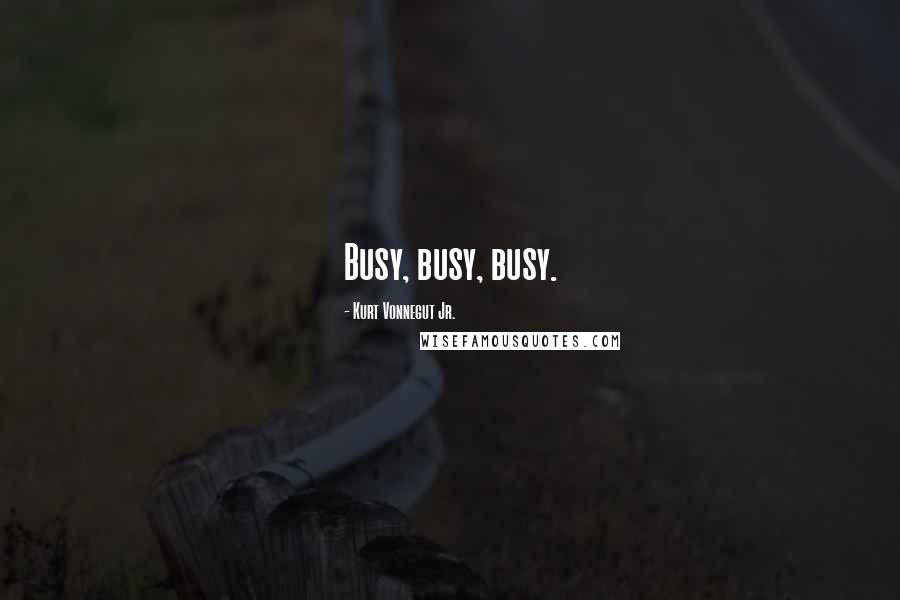 Kurt Vonnegut Jr. Quotes: Busy, busy, busy.