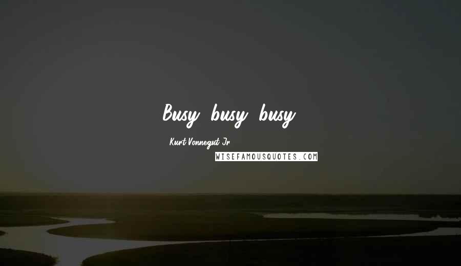 Kurt Vonnegut Jr. Quotes: Busy, busy, busy.
