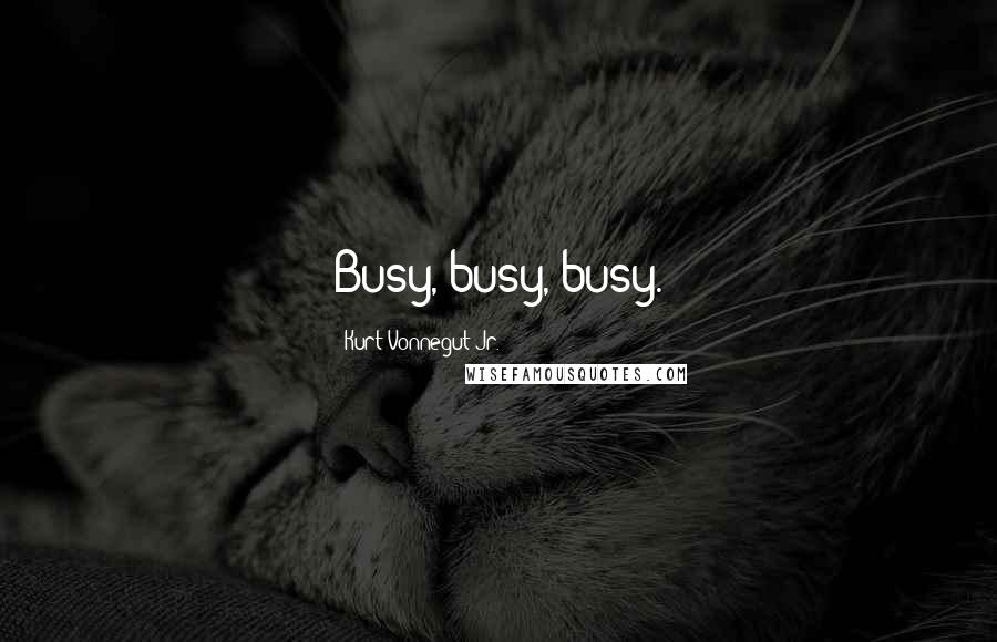 Kurt Vonnegut Jr. Quotes: Busy, busy, busy.