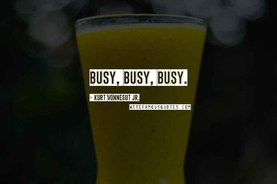 Kurt Vonnegut Jr. Quotes: Busy, busy, busy.