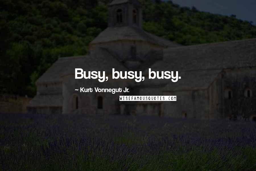Kurt Vonnegut Jr. Quotes: Busy, busy, busy.