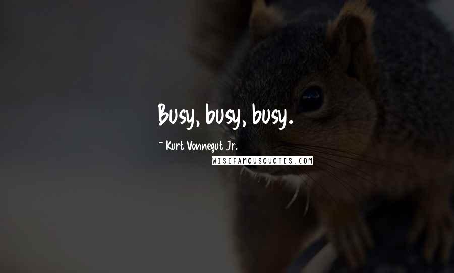 Kurt Vonnegut Jr. Quotes: Busy, busy, busy.