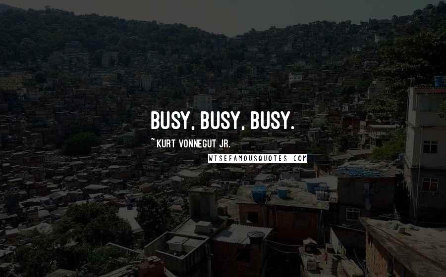 Kurt Vonnegut Jr. Quotes: Busy, busy, busy.