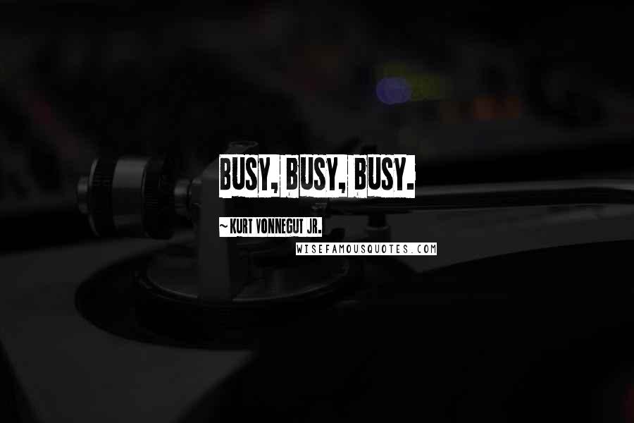 Kurt Vonnegut Jr. Quotes: Busy, busy, busy.