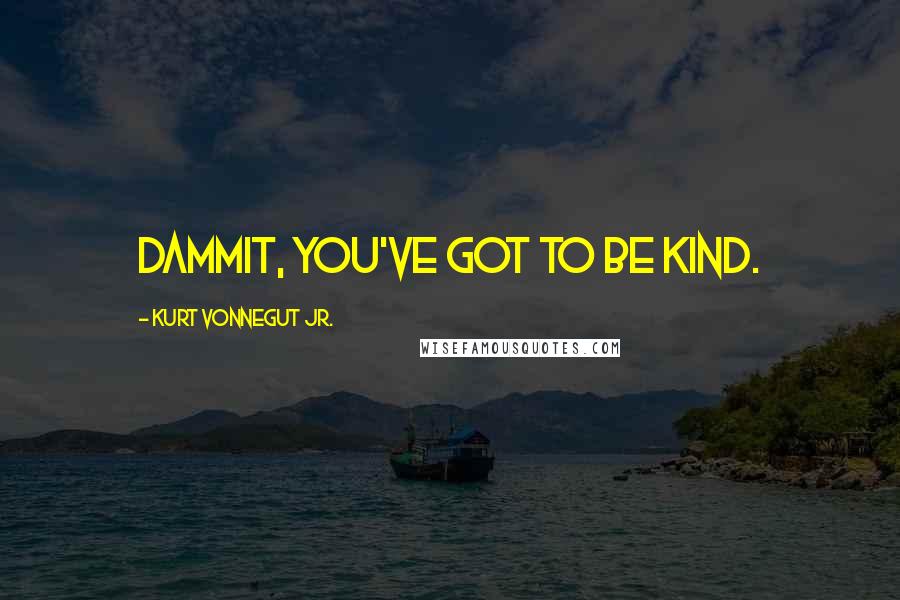 Kurt Vonnegut Jr. Quotes: Dammit, you've got to be kind.
