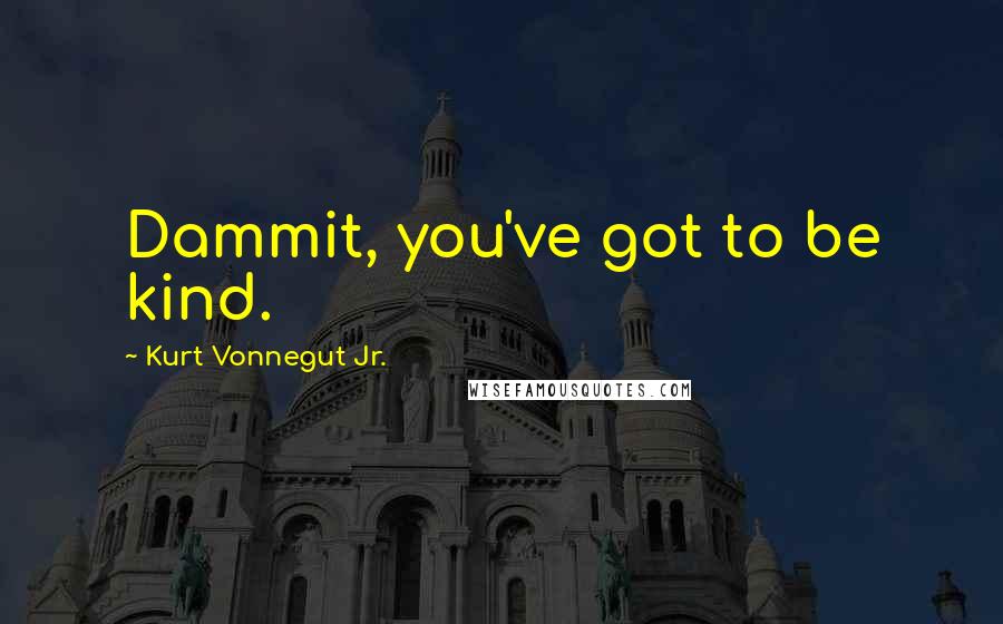 Kurt Vonnegut Jr. Quotes: Dammit, you've got to be kind.