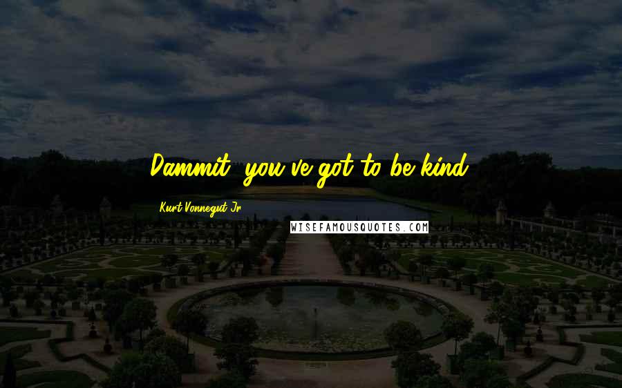 Kurt Vonnegut Jr. Quotes: Dammit, you've got to be kind.