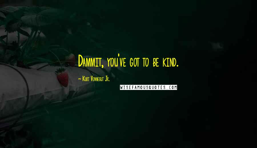 Kurt Vonnegut Jr. Quotes: Dammit, you've got to be kind.