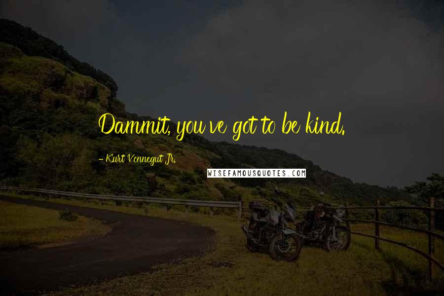 Kurt Vonnegut Jr. Quotes: Dammit, you've got to be kind.