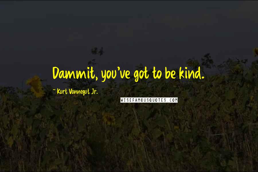 Kurt Vonnegut Jr. Quotes: Dammit, you've got to be kind.