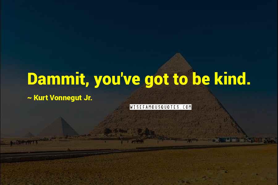 Kurt Vonnegut Jr. Quotes: Dammit, you've got to be kind.