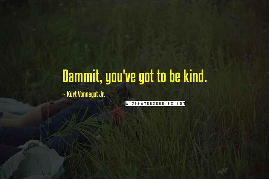 Kurt Vonnegut Jr. Quotes: Dammit, you've got to be kind.