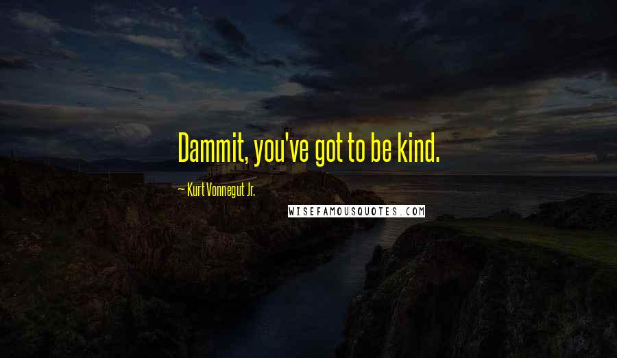 Kurt Vonnegut Jr. Quotes: Dammit, you've got to be kind.