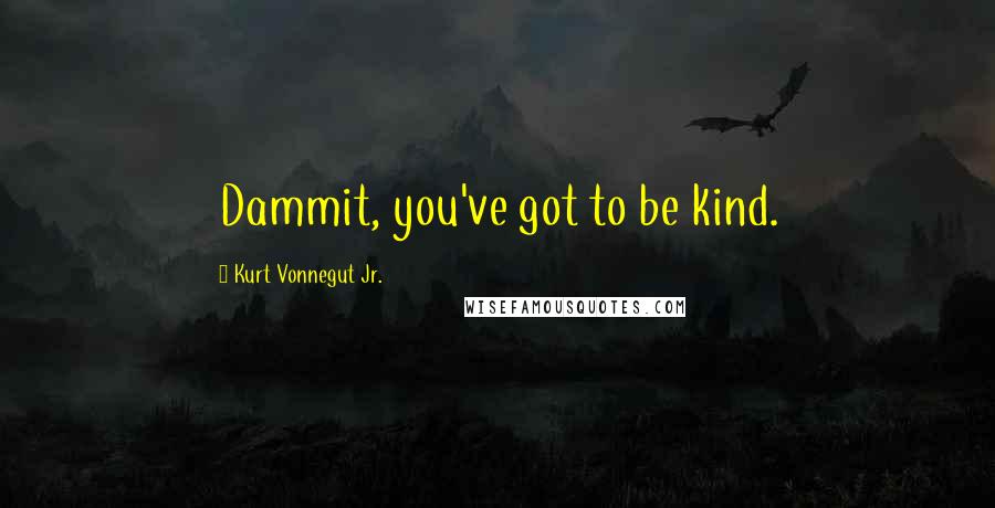 Kurt Vonnegut Jr. Quotes: Dammit, you've got to be kind.