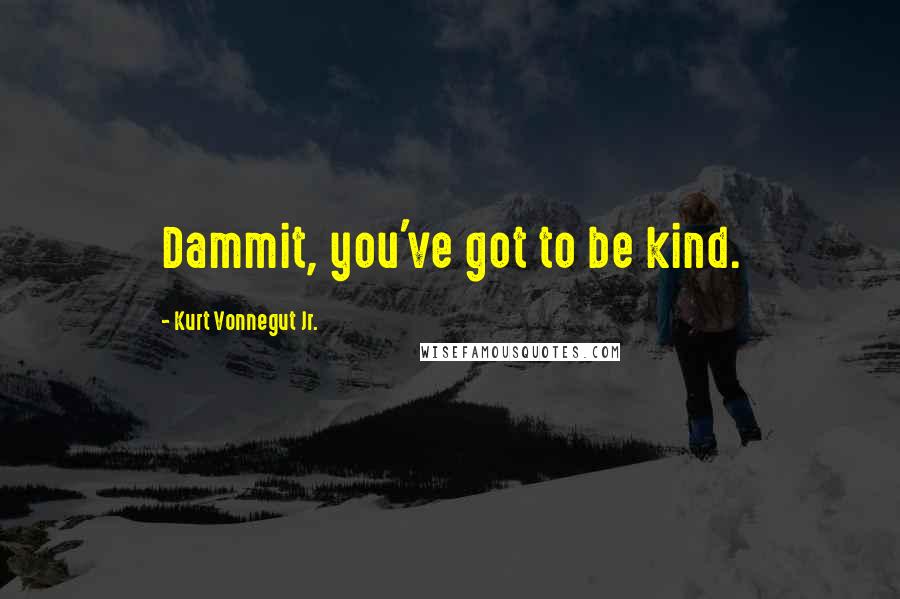 Kurt Vonnegut Jr. Quotes: Dammit, you've got to be kind.