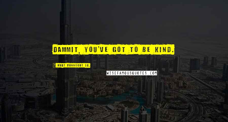 Kurt Vonnegut Jr. Quotes: Dammit, you've got to be kind.