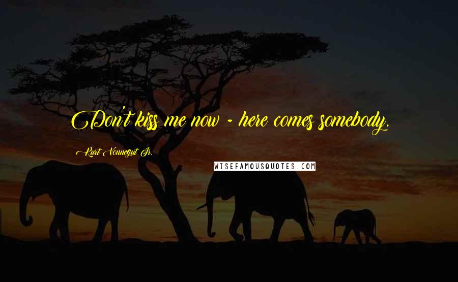 Kurt Vonnegut Jr. Quotes: Don't kiss me now - here comes somebody.