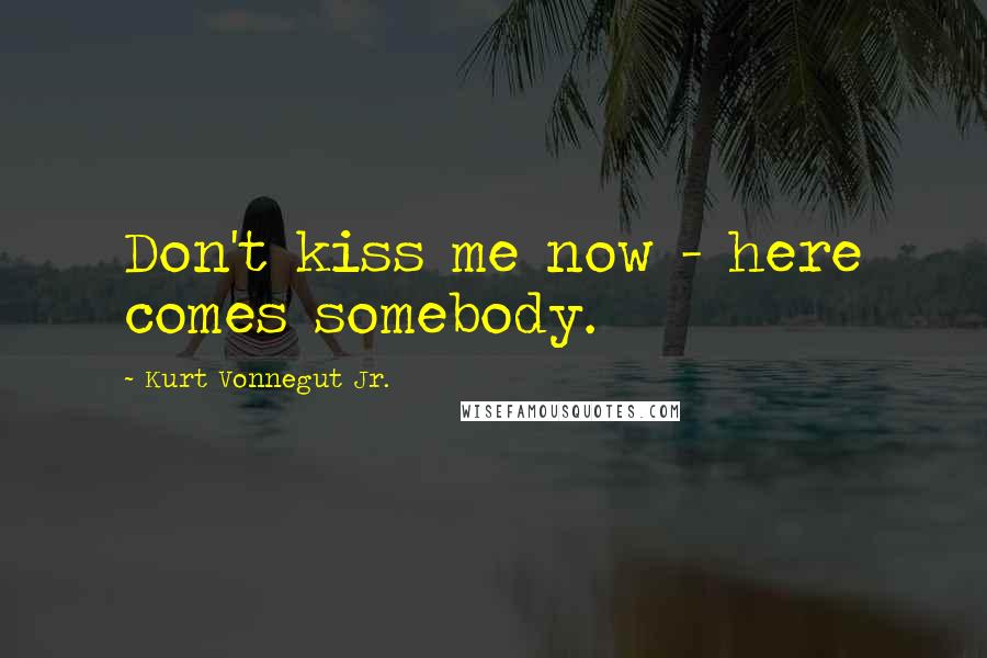 Kurt Vonnegut Jr. Quotes: Don't kiss me now - here comes somebody.