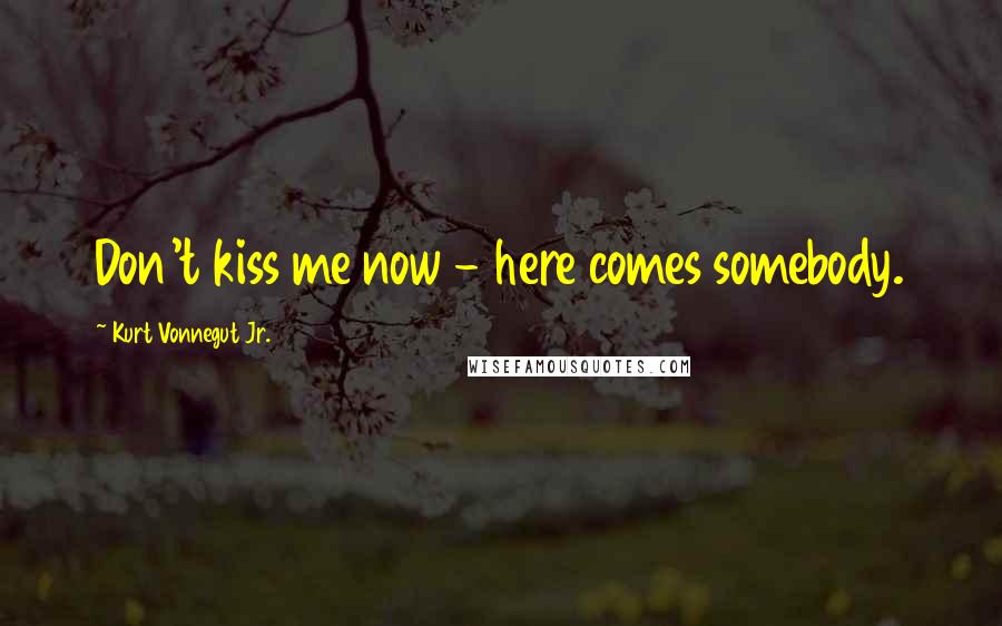 Kurt Vonnegut Jr. Quotes: Don't kiss me now - here comes somebody.