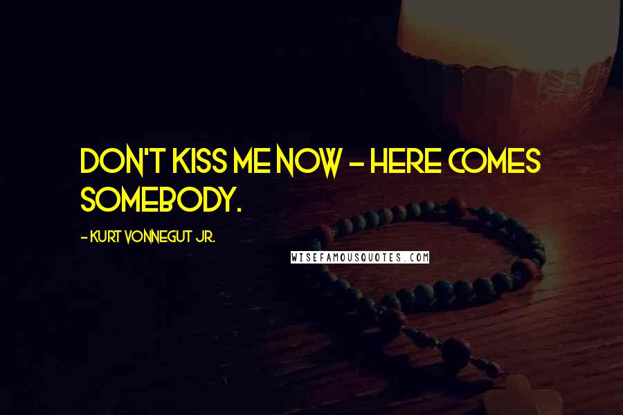Kurt Vonnegut Jr. Quotes: Don't kiss me now - here comes somebody.