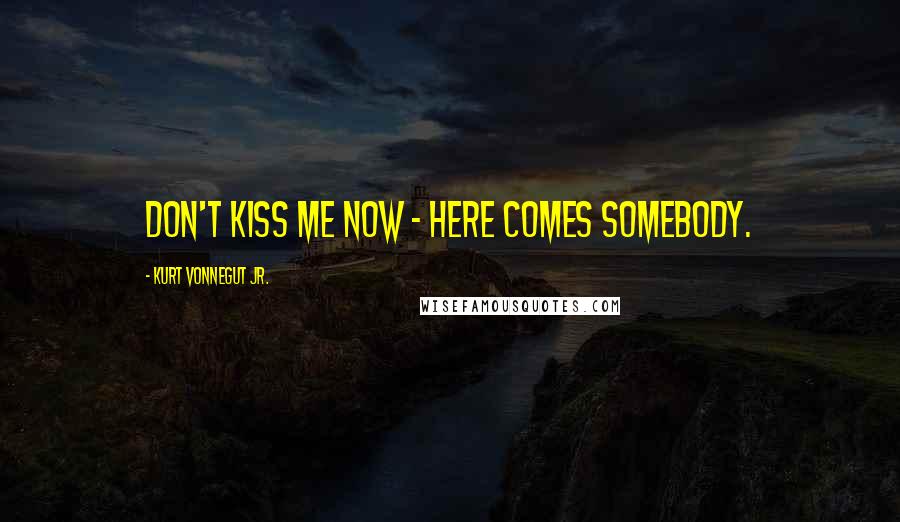 Kurt Vonnegut Jr. Quotes: Don't kiss me now - here comes somebody.