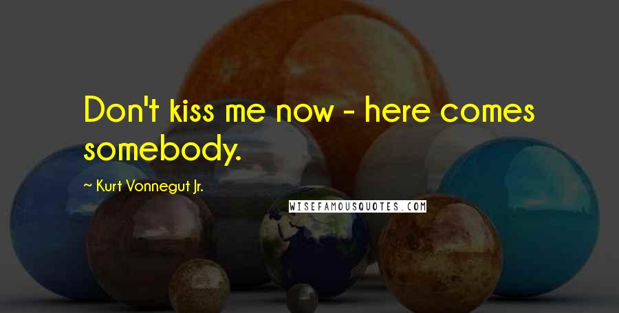 Kurt Vonnegut Jr. Quotes: Don't kiss me now - here comes somebody.