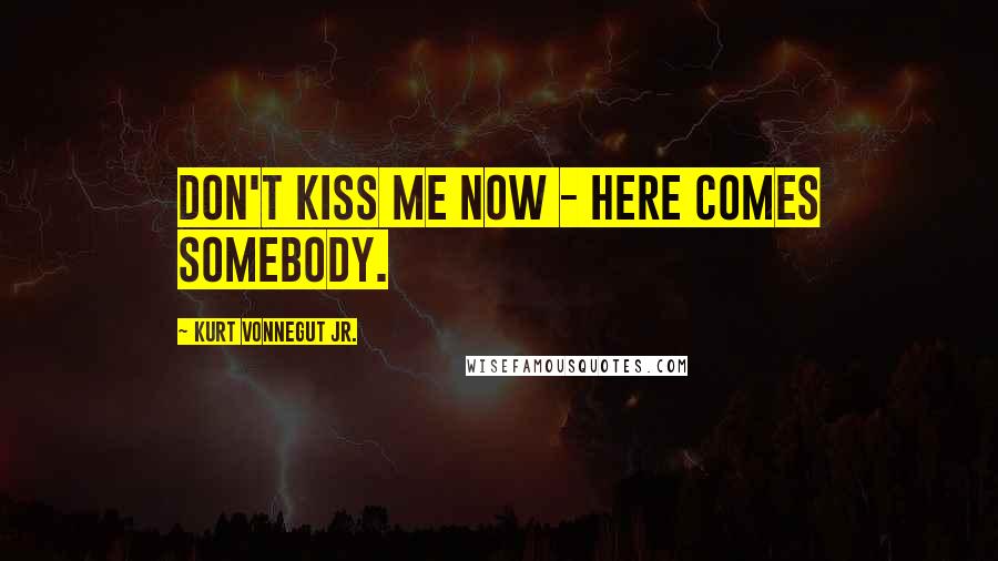 Kurt Vonnegut Jr. Quotes: Don't kiss me now - here comes somebody.