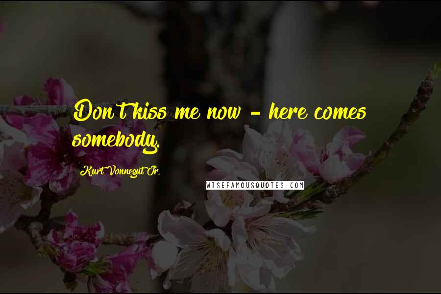 Kurt Vonnegut Jr. Quotes: Don't kiss me now - here comes somebody.