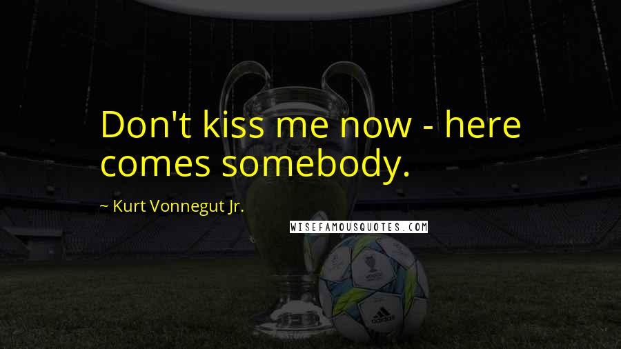 Kurt Vonnegut Jr. Quotes: Don't kiss me now - here comes somebody.