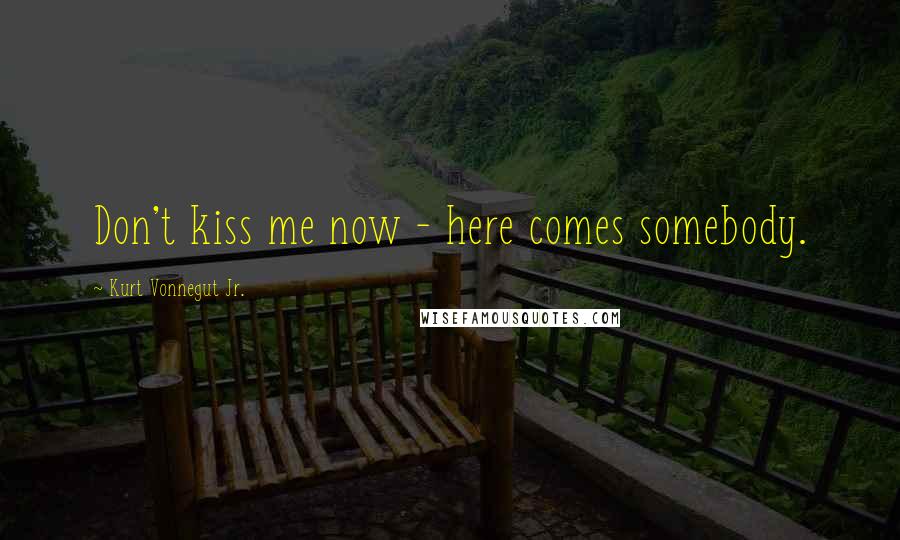 Kurt Vonnegut Jr. Quotes: Don't kiss me now - here comes somebody.
