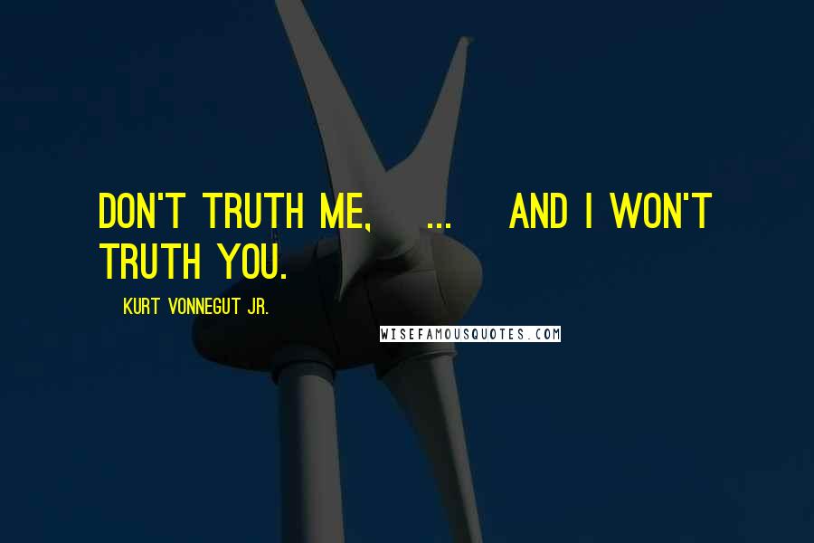 Kurt Vonnegut Jr. Quotes: Don't truth me, [...] and I won't truth you.