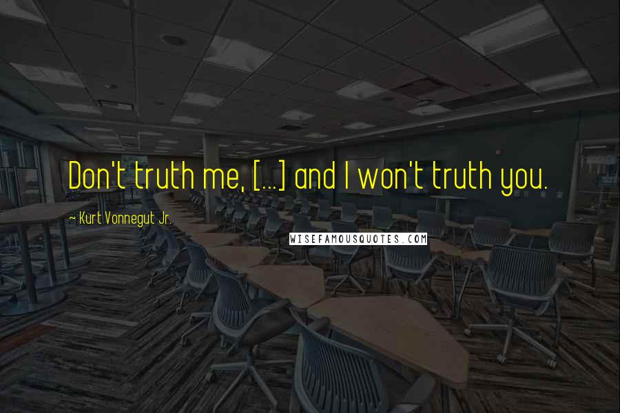 Kurt Vonnegut Jr. Quotes: Don't truth me, [...] and I won't truth you.